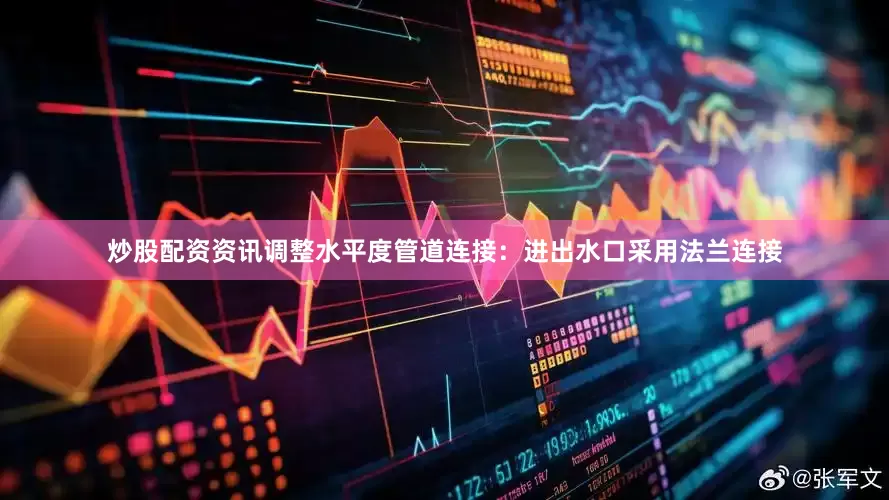 炒股配资资讯调整水平度管道连接：进出水口采用法兰连接