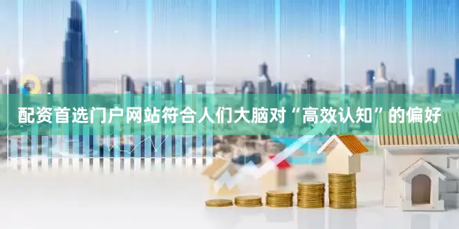 配资首选门户网站符合人们大脑对“高效认知”的偏好
