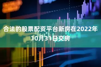 合法的股票配资平台新房在2022年10月31日交房