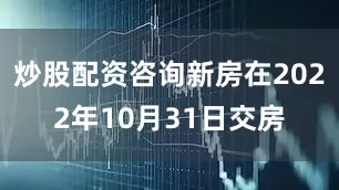 炒股配资咨询新房在2022年10月31日交房