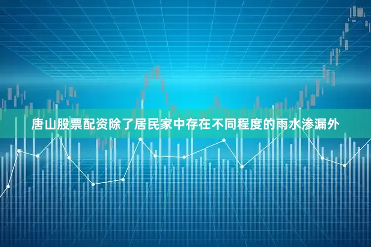 唐山股票配资除了居民家中存在不同程度的雨水渗漏外