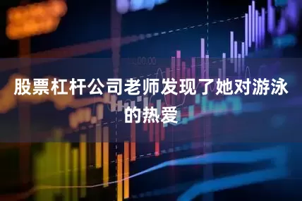 股票杠杆公司老师发现了她对游泳的热爱