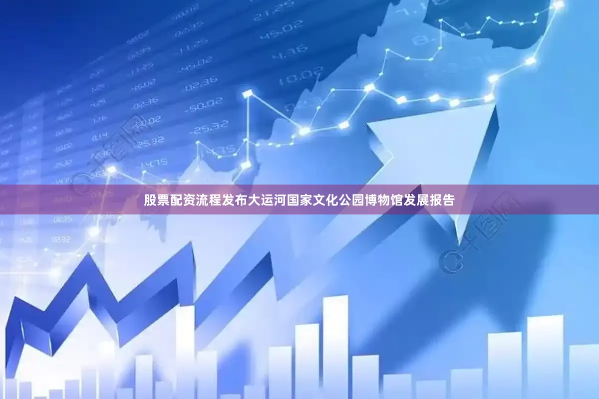 股票配资流程发布大运河国家文化公园博物馆发展报告