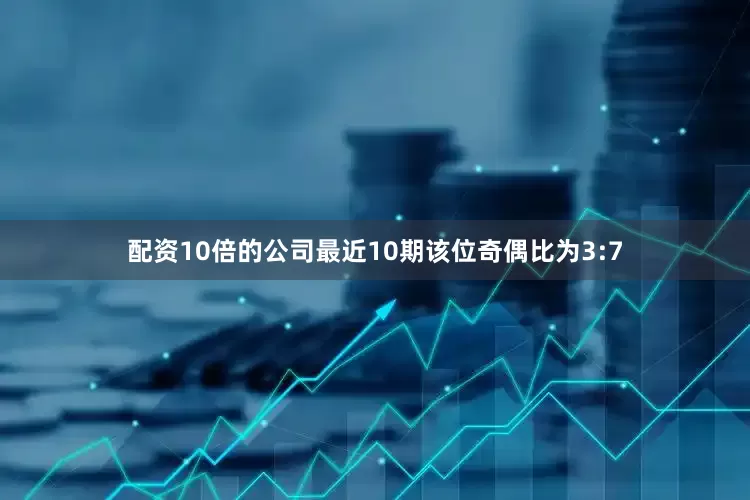配资10倍的公司最近10期该位奇偶比为3:7