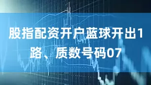 股指配资开户蓝球开出1路、质数号码07