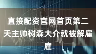 直接配资官网首页第二天主帅树森大介就被解雇
