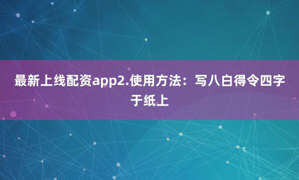最新上线配资app2.使用方法：写八白得令四字于纸上
