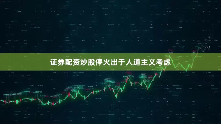 证券配资炒股停火出于人道主义考虑