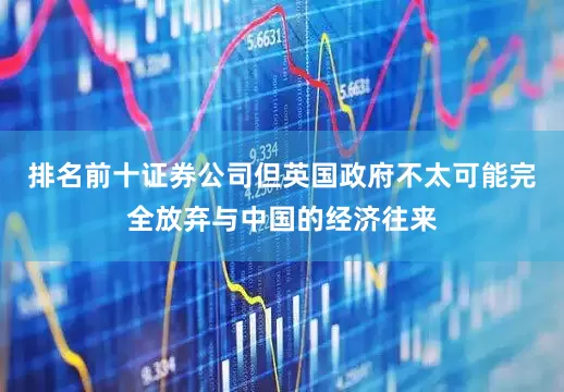排名前十证券公司但英国政府不太可能完全放弃与中国的经济往来