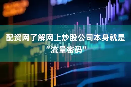 配资网了解网上炒股公司本身就是“流量密码”