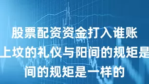 股票配资资金打入谁账户民间上坟的礼仪与阳间的规矩是一样的