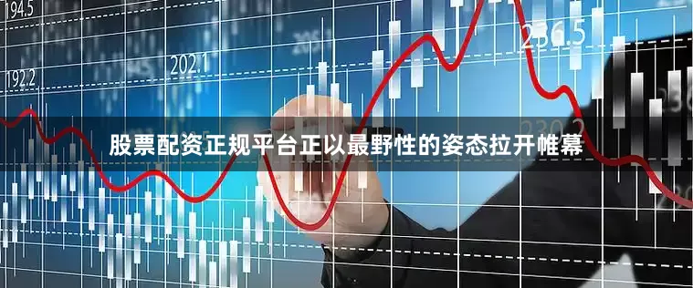 股票配资正规平台正以最野性的姿态拉开帷幕