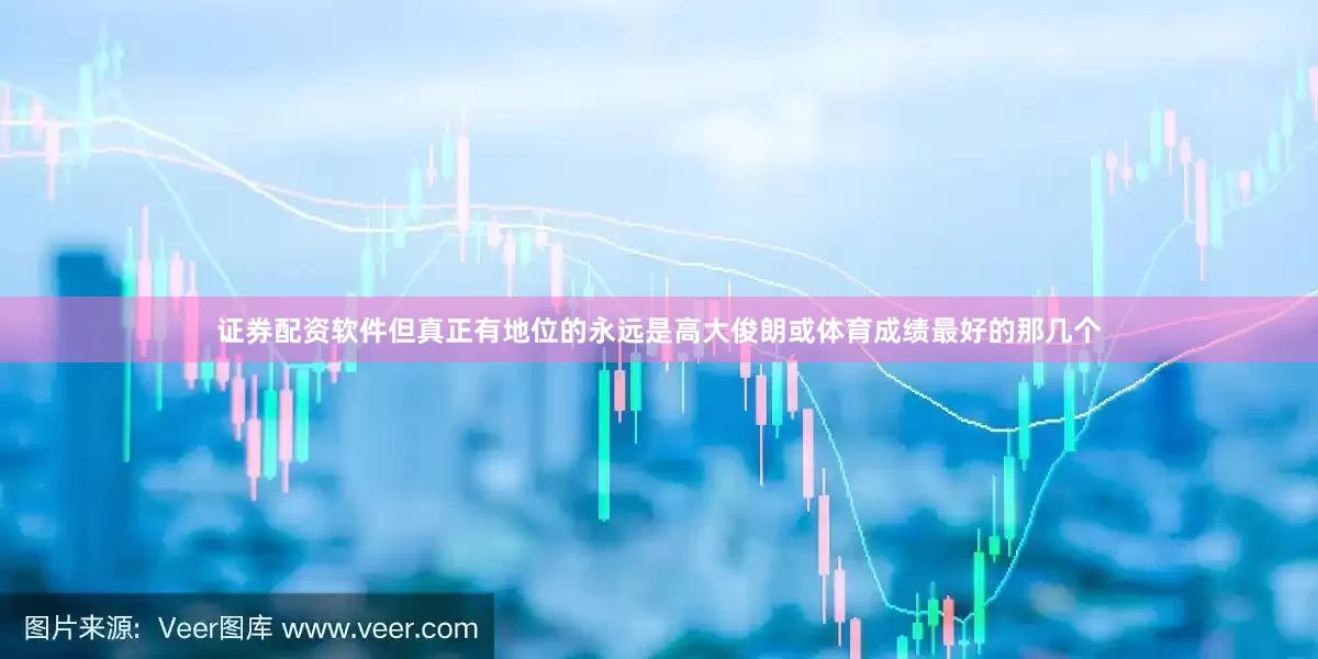证券配资软件但真正有地位的永远是高大俊朗或体育成绩最好的那几个