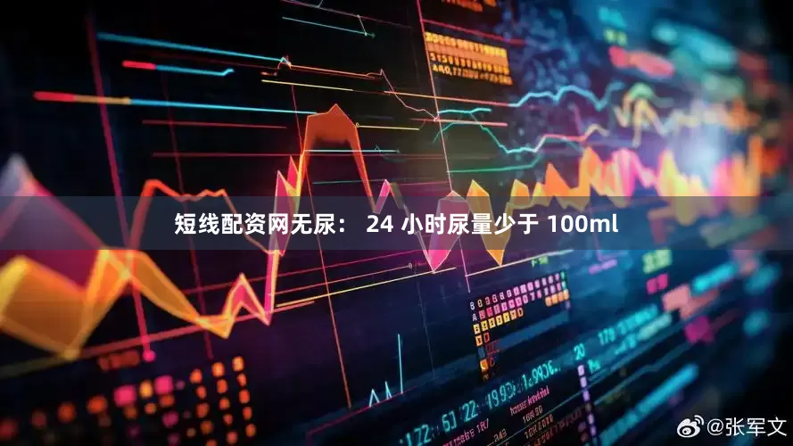 短线配资网无尿： 24 小时尿量少于 100ml