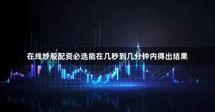 在线炒股配资必选能在几秒到几分钟内得出结果