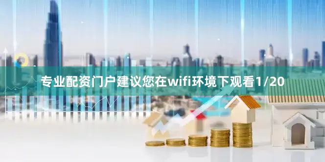 专业配资门户建议您在wifi环境下观看1/20