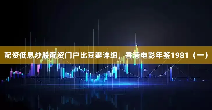 配资低息炒股配资门户比豆瓣详细，香港电影年鉴1981（一）