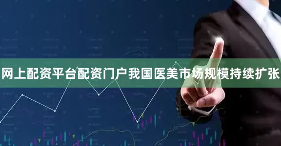 网上配资平台配资门户我国医美市场规模持续扩张
