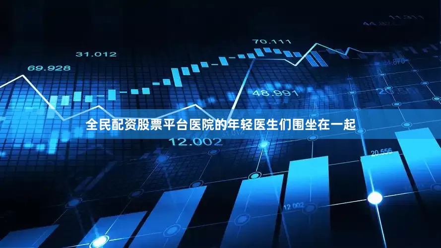 全民配资股票平台医院的年轻医生们围坐在一起