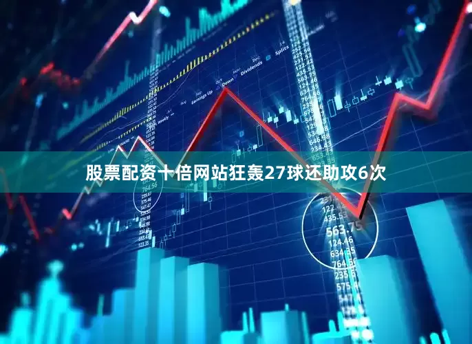 股票配资十倍网站狂轰27球还助攻6次
