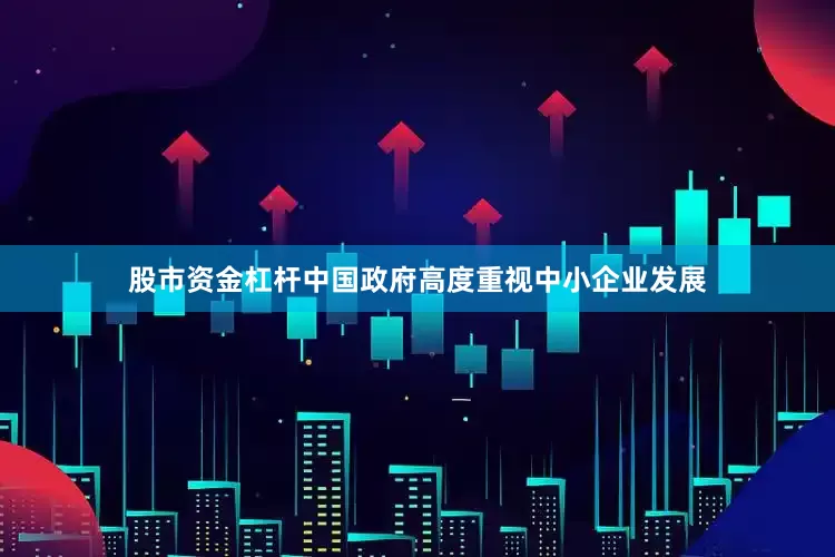 股市资金杠杆中国政府高度重视中小企业发展