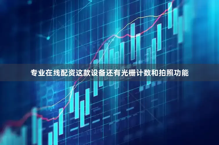 专业在线配资这款设备还有光栅计数和拍照功能