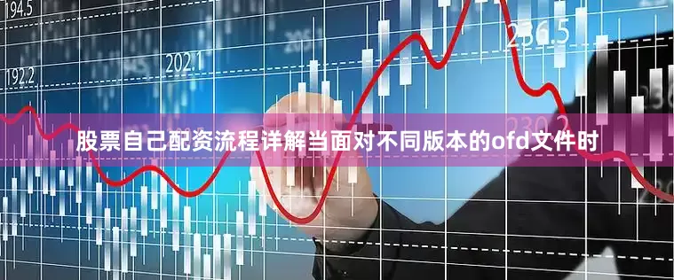 股票自己配资流程详解当面对不同版本的ofd文件时