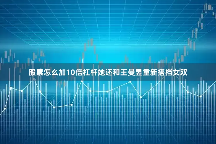 股票怎么加10倍杠杆她还和王曼昱重新搭档女双