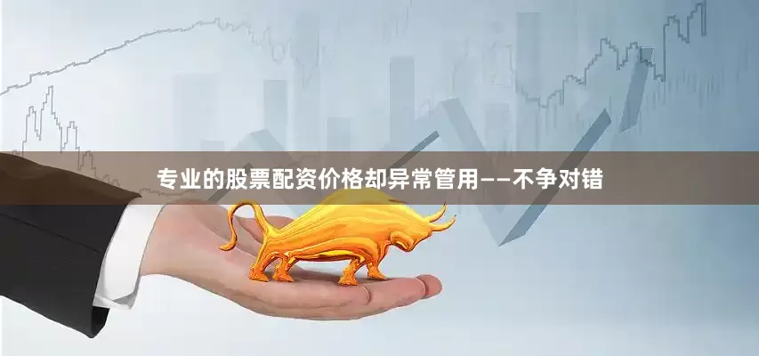 专业的股票配资价格却异常管用——不争对错