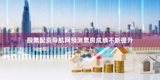 股票配资导航网预测票房成绩不断提升