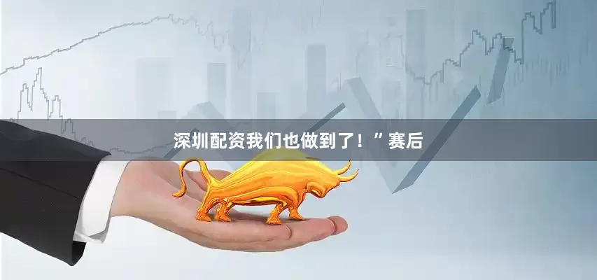 深圳配资我们也做到了！”赛后