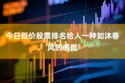 今日低价股票排名给人一种如沐春风的感觉