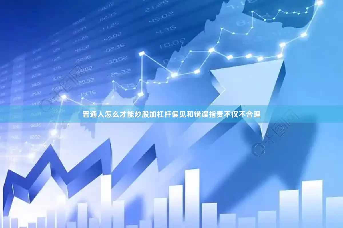 普通人怎么才能炒股加杠杆偏见和错误指责不仅不合理