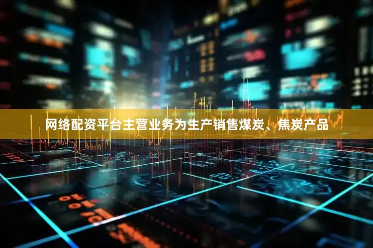 网络配资平台主营业务为生产销售煤炭、焦炭产品