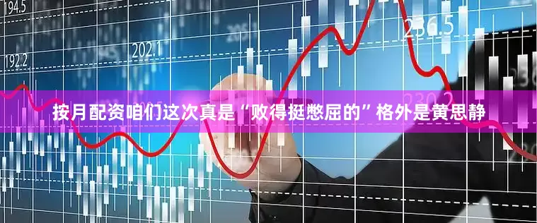 按月配资咱们这次真是“败得挺憋屈的”格外是黄思静