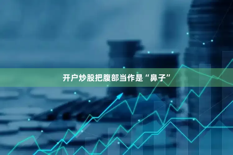 开户炒股把腹部当作是“鼻子”