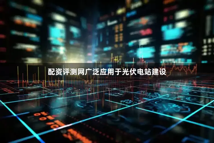 配资评测网广泛应用于光伏电站建设