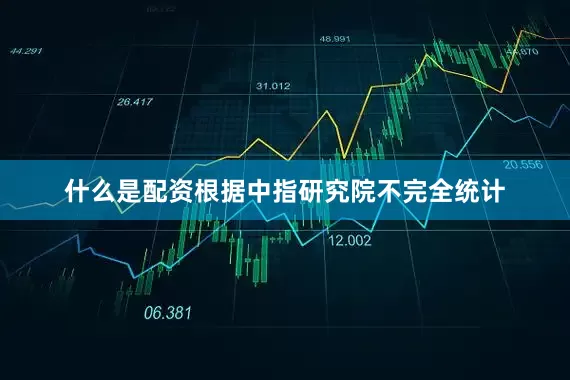 什么是配资根据中指研究院不完全统计