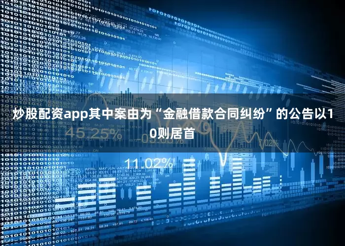 炒股配资app其中案由为“金融借款合同纠纷”的公告以10则居首