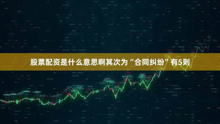 股票配资是什么意思啊其次为“合同纠纷”有5则