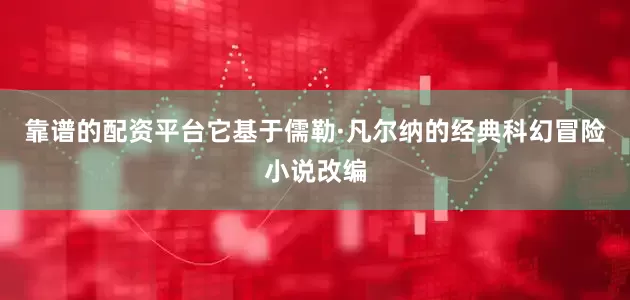 靠谱的配资平台它基于儒勒·凡尔纳的经典科幻冒险小说改编