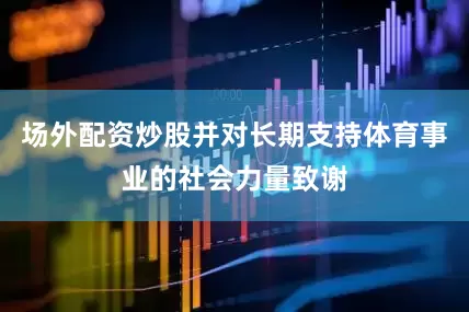场外配资炒股并对长期支持体育事业的社会力量致谢