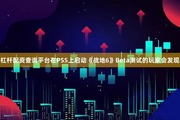 杠杆配资查询平台在PS5上启动《战地6》Beta测试的玩家会发现
