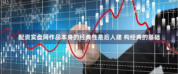 配资实盘网作品本身的经典性是后人建 构经典的基础