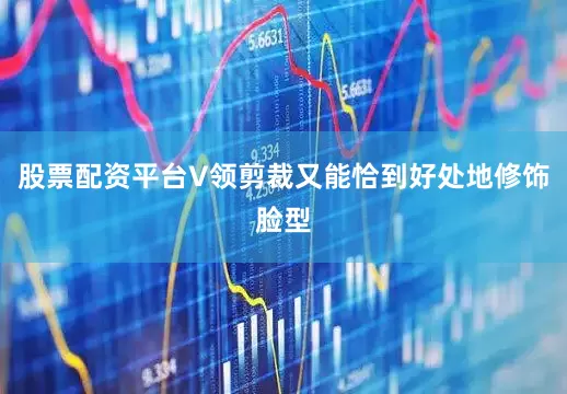股票配资平台V领剪裁又能恰到好处地修饰脸型