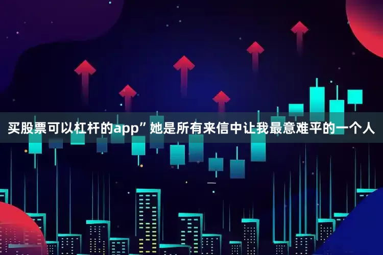 买股票可以杠杆的app”她是所有来信中让我最意难平的一个人