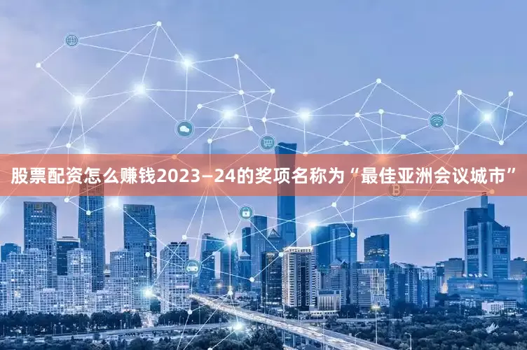 股票配资怎么赚钱2023—24的奖项名称为“最佳亚洲会议城市”