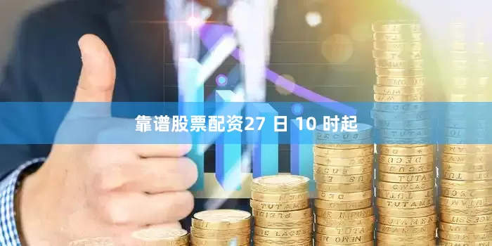 靠谱股票配资27 日 10 时起
