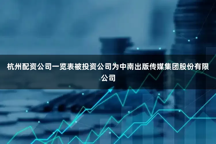 杭州配资公司一览表被投资公司为中南出版传媒集团股份有限公司