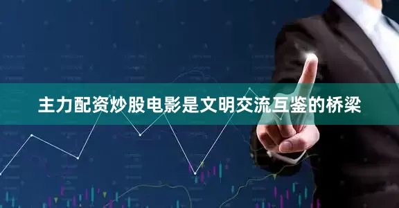 主力配资炒股电影是文明交流互鉴的桥梁